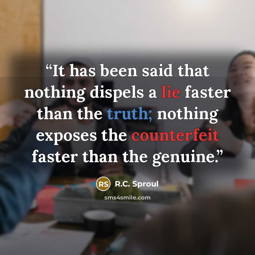 “It has been said that nothing dispels a lie faster than the truth; nothing exposes the counterfeit faster than the genuine.” quote by R.C. Sproul