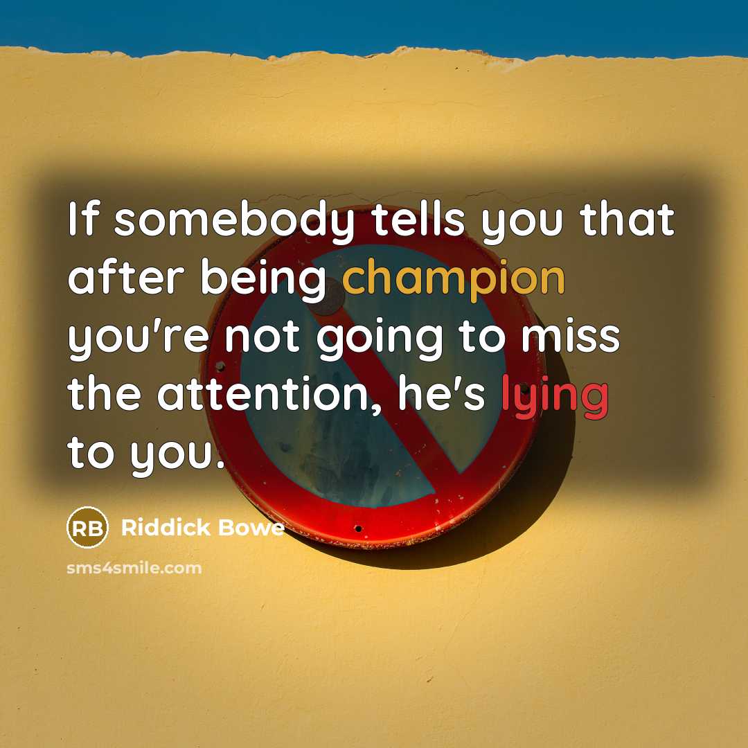 “If somebody tells you that after being champion you're not going to miss the attention, he's lying to you.” quote by Riddick Bowe