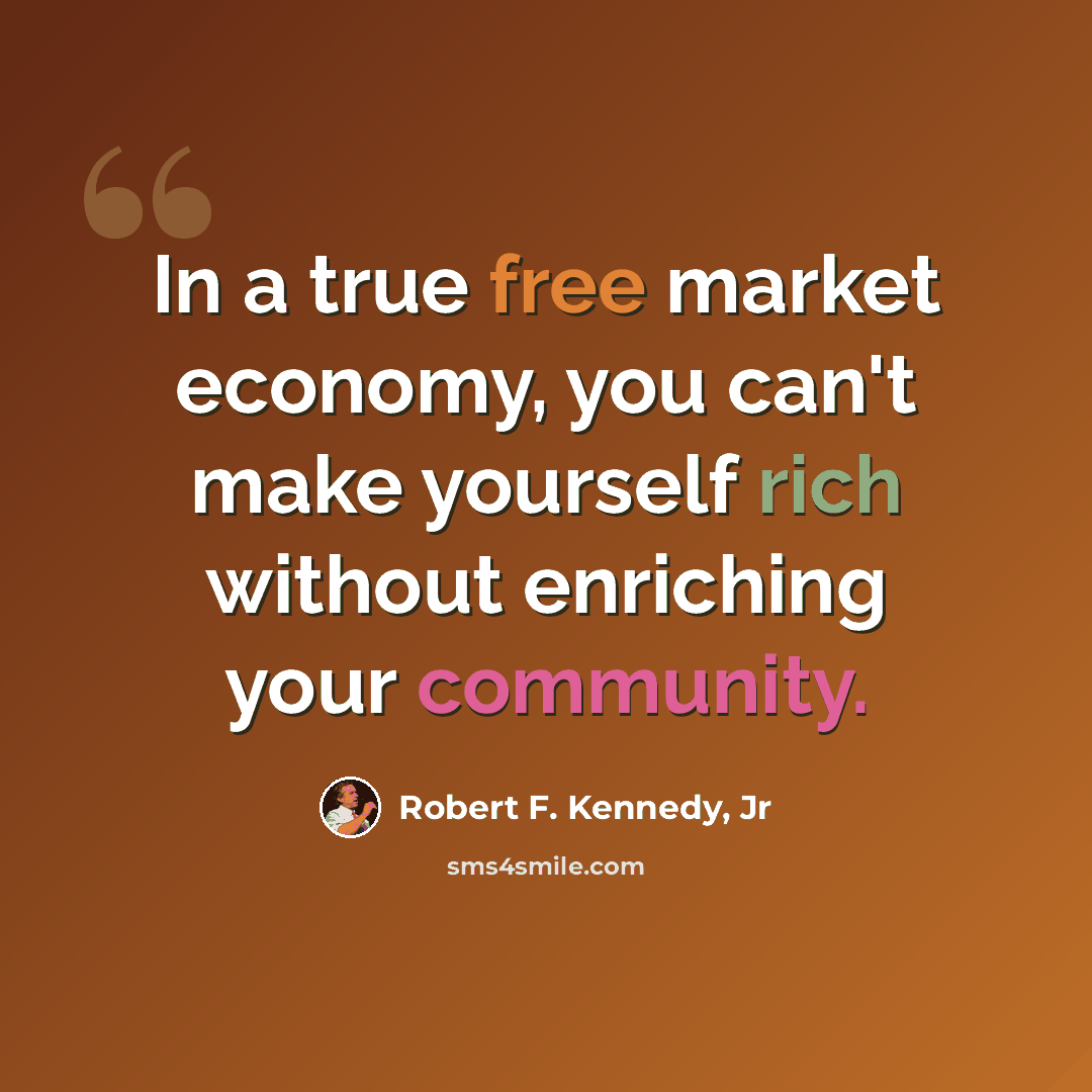 “In a true free market economy, you can't make yourself rich without enriching your community.” quote by Robert F. Kennedy, Jr