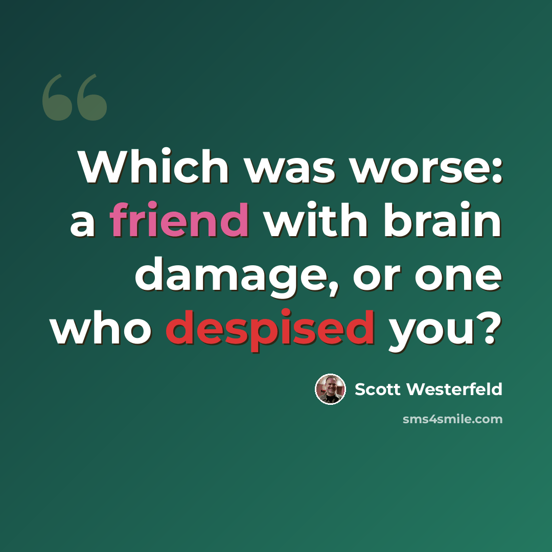 “Which was worse: a friend with brain damage, or one who despised you?” quote by Scott Westerfeld