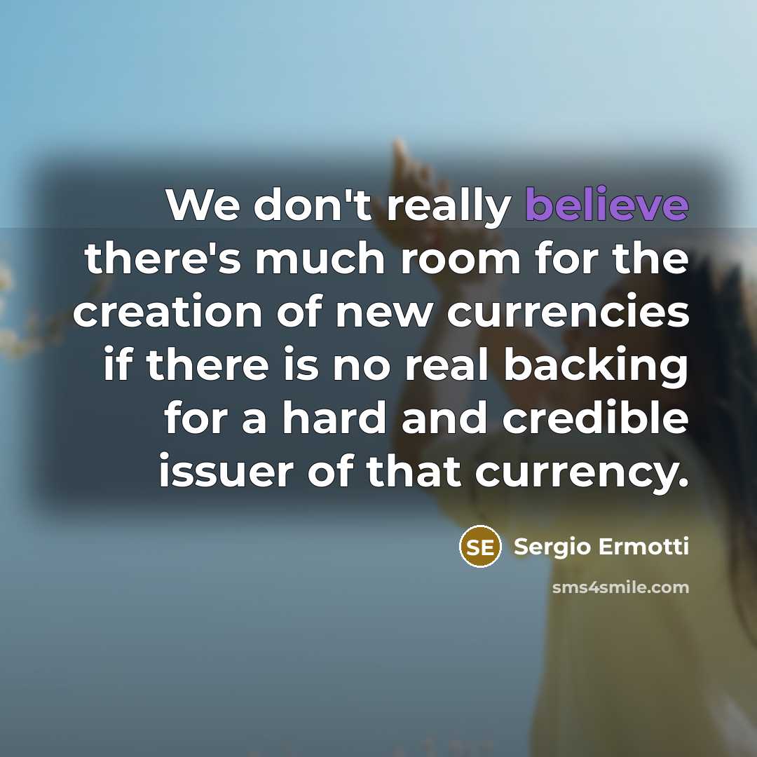 “We don't really believe there's much room for the creation of new currencies if there is no real backing for a hard and credible issuer of that currency.” quote by Sergio Ermotti