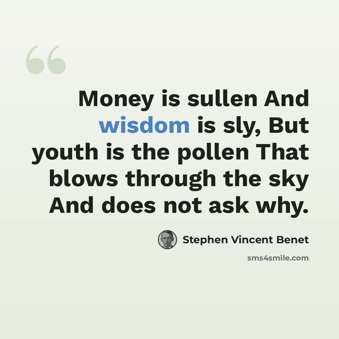 “Money is sullen And wisdom is sly, But youth is the pollen That blows through the sky And does not ask why.” quote by Stephen Vincent Benet