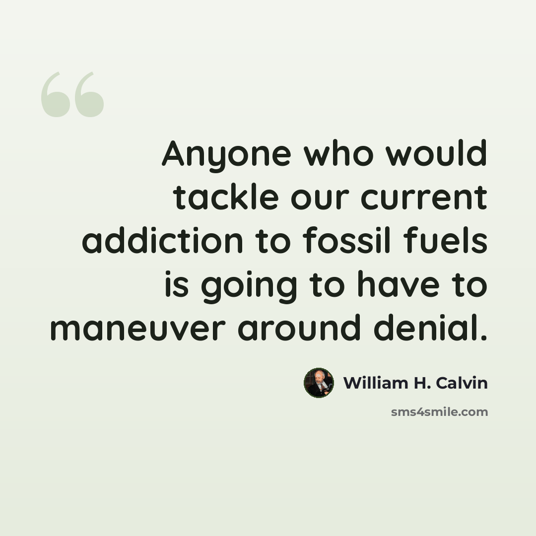 “Anyone who would tackle our current addiction to fossil fuels is going to have to maneuver around denial.” quote by William H. Calvin