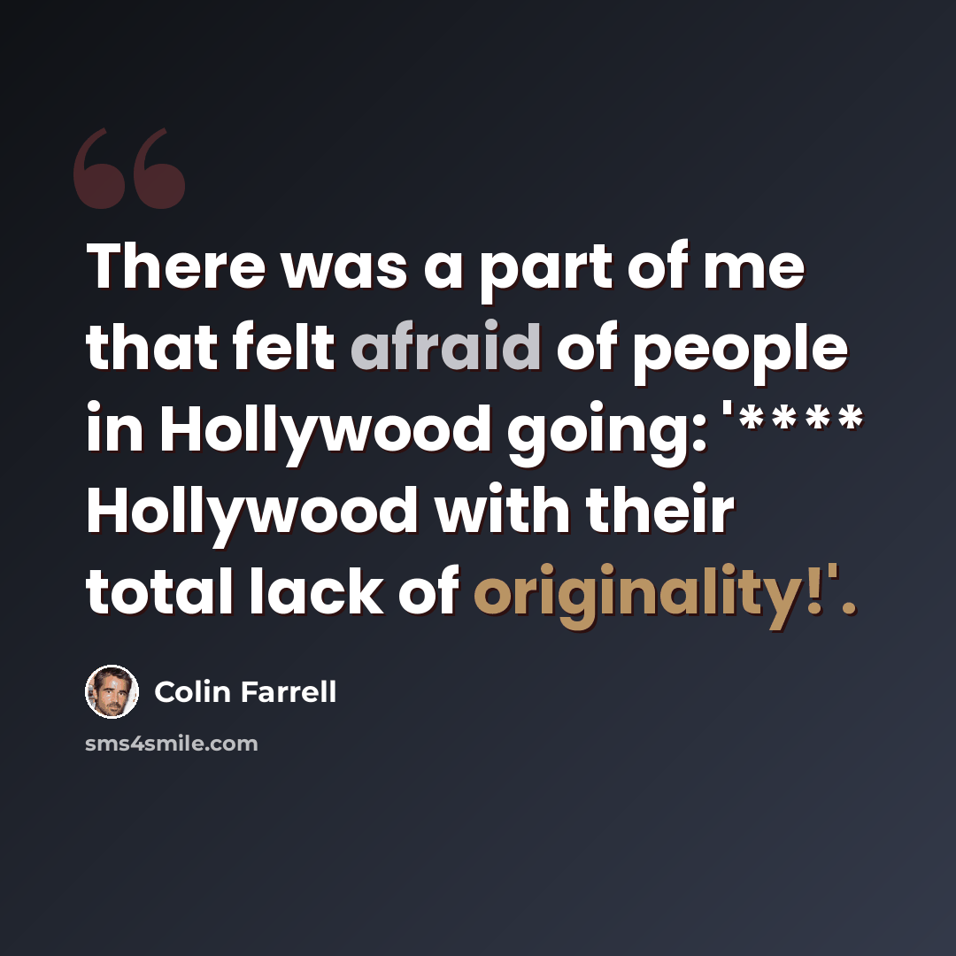 “There was a part of me that felt afraid of people in Hollywood going: '**** Hollywood with their total lack of originality!'.” quote by Colin Farrell