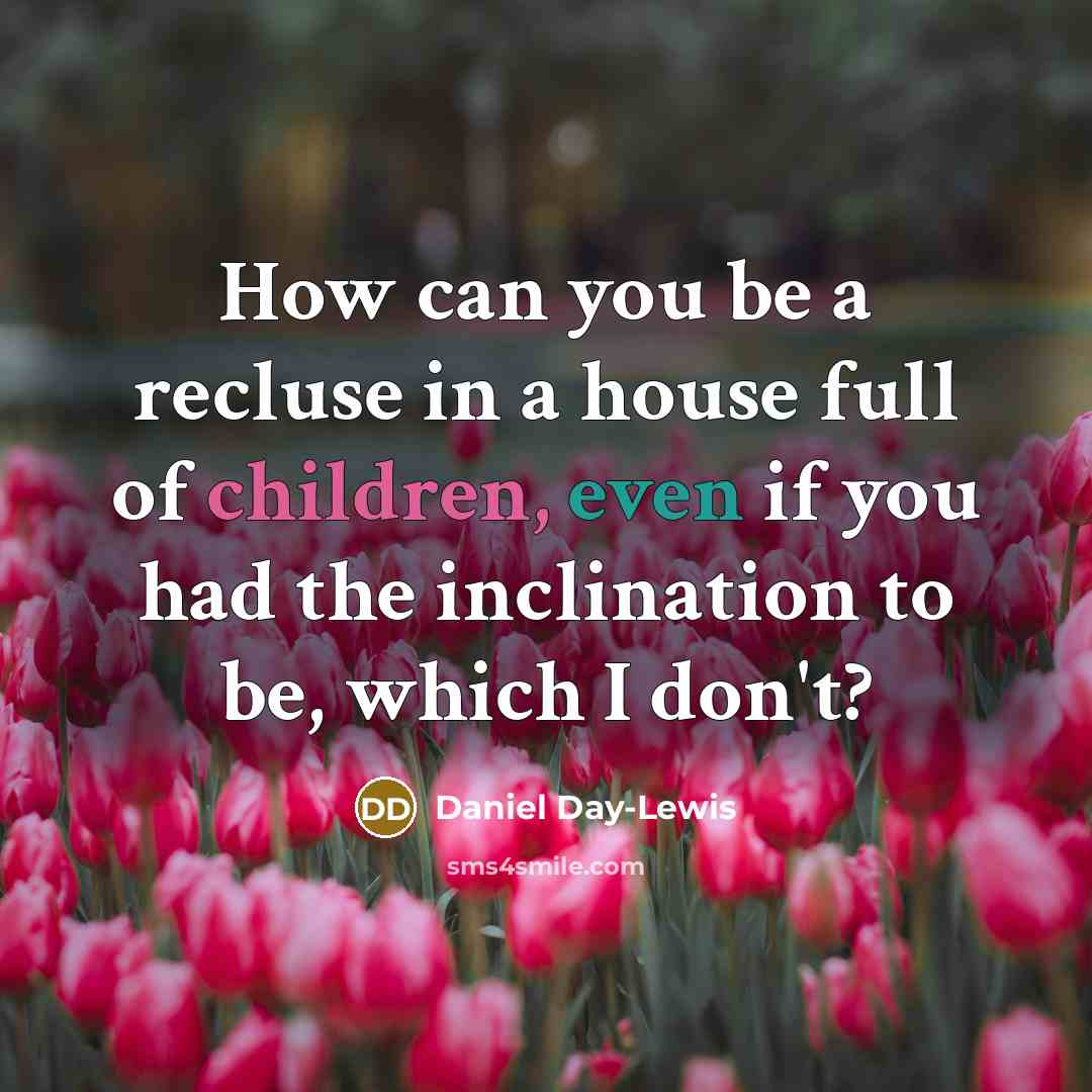 “How can you be a recluse in a house full of children, even if you had the inclination to be, which I don't?” quote by Daniel Day-Lewis
