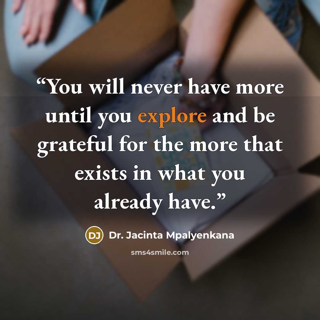 “You will never have more until you explore and be grateful for the more that exists in what you already have.” quote by Dr. Jacinta Mpalyenkana