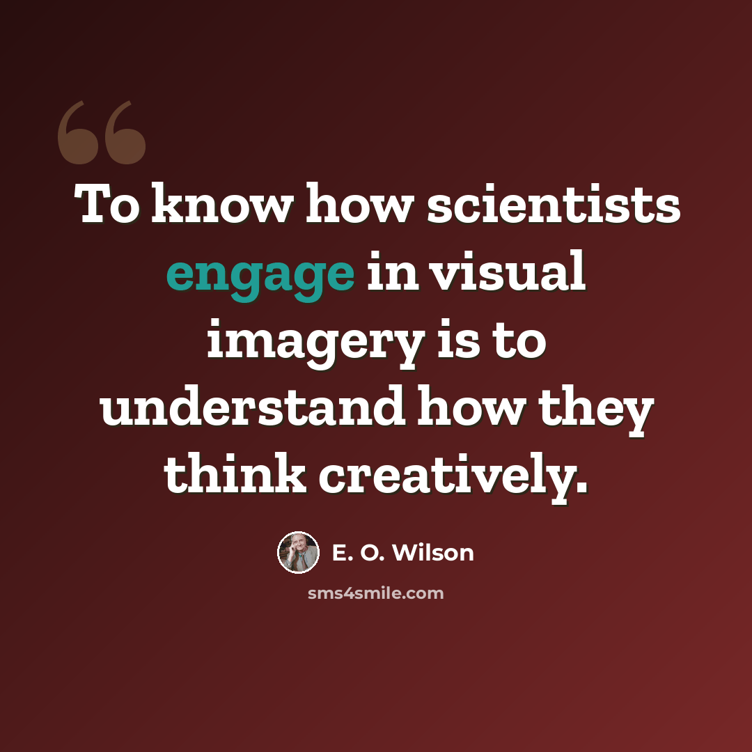 “To know how scientists engage in visual imagery is to understand how they think creatively.” quote by E. O. Wilson