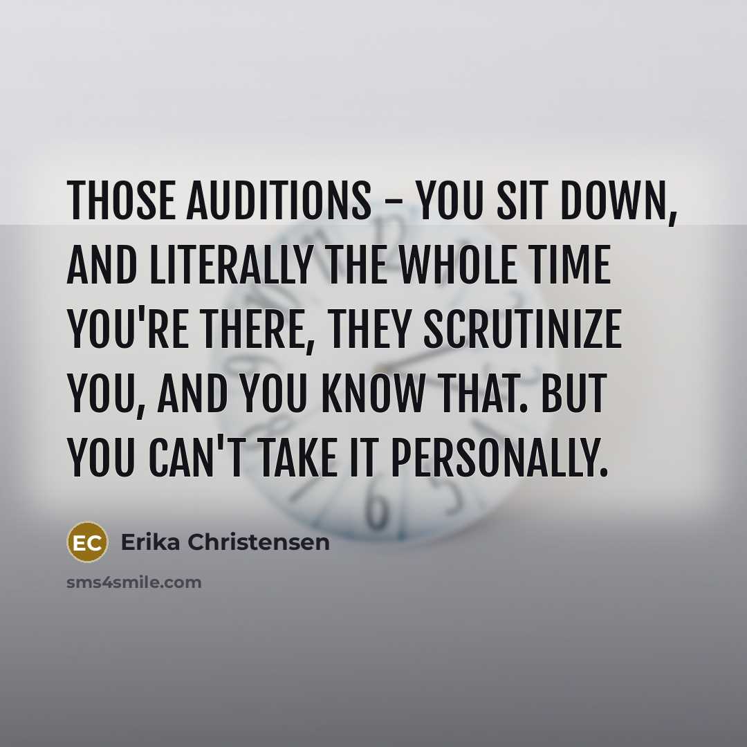 “Those auditions - you sit down, and literally the whole time you're there, they scrutinize you, and you know that. But you can't take it personally.” quote by Erika Christensen