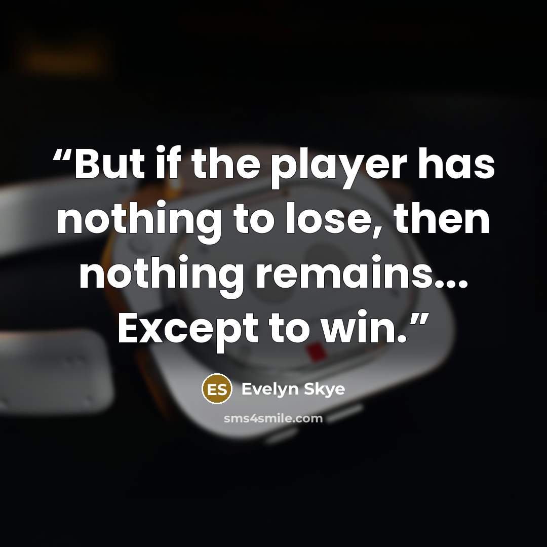 “But if the player has nothing to lose, then nothing remains... Except to win.” quote by Evelyn Skye