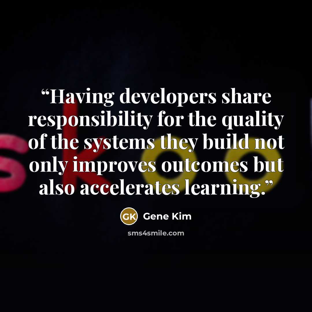 “Having developers share responsibility for the quality of the systems they build not only improves outcomes but also accelerates learning.” quote by Gene Kim