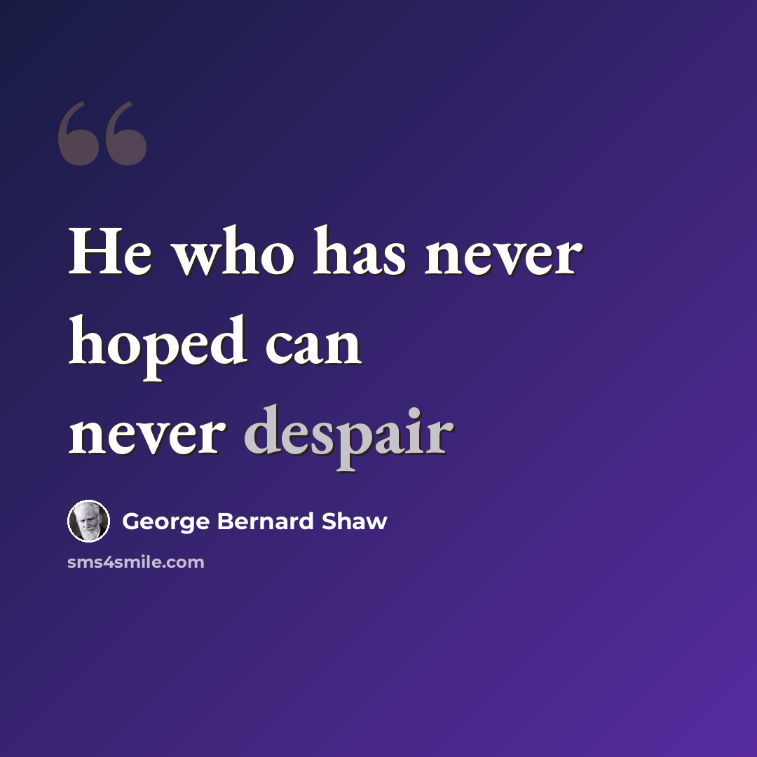 “He who has never hoped can never despair” quote by George Bernard Shaw