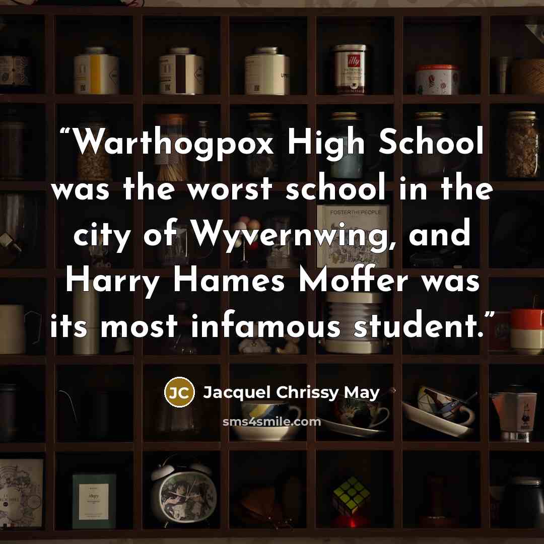 “Warthogpox High School was the worst school in the city of Wyvernwing, and Harry Hames Moffer was its most infamous student.” quote by Jacquel Chrissy May