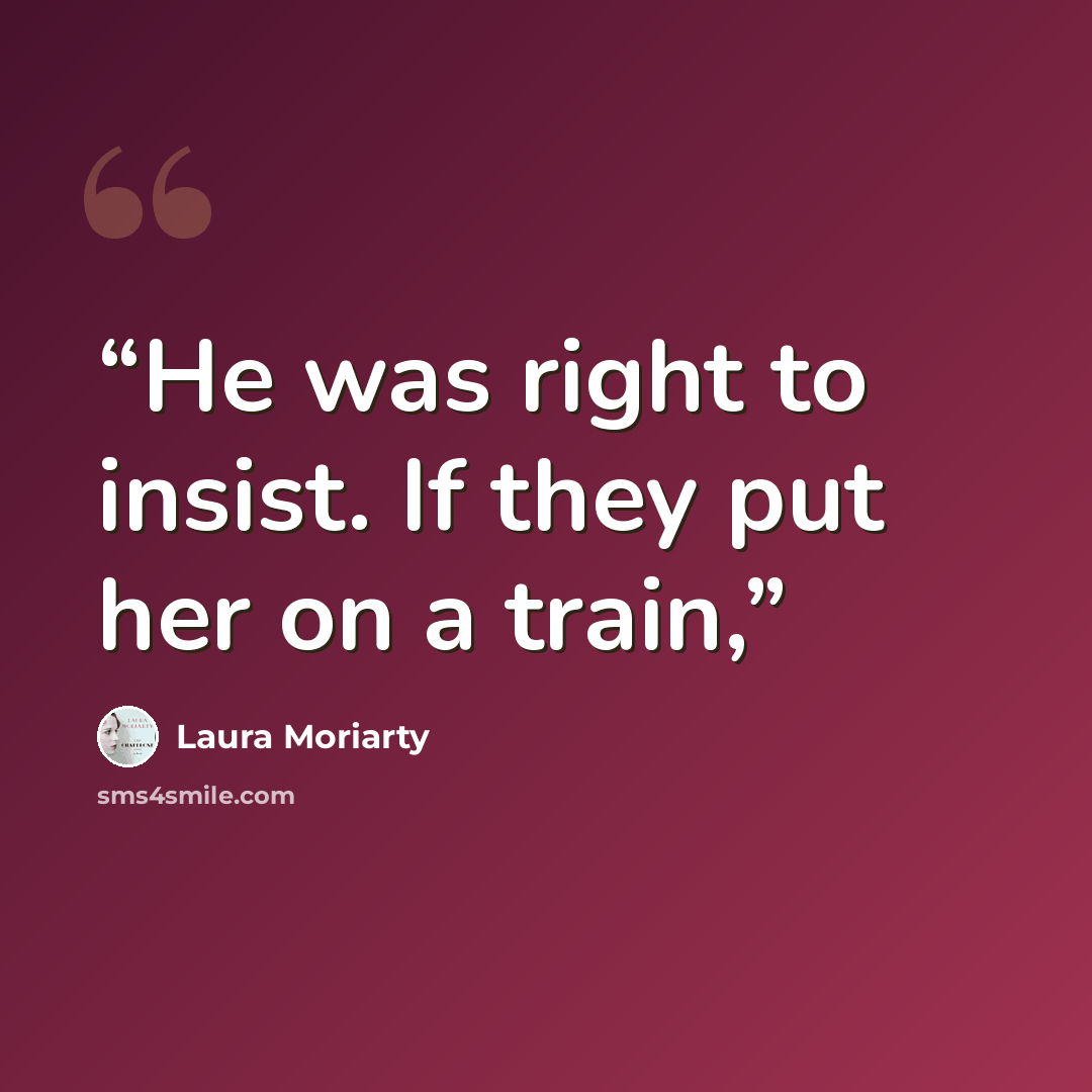 “He was right to insist. If they put her on a train,” quote by Laura Moriarty