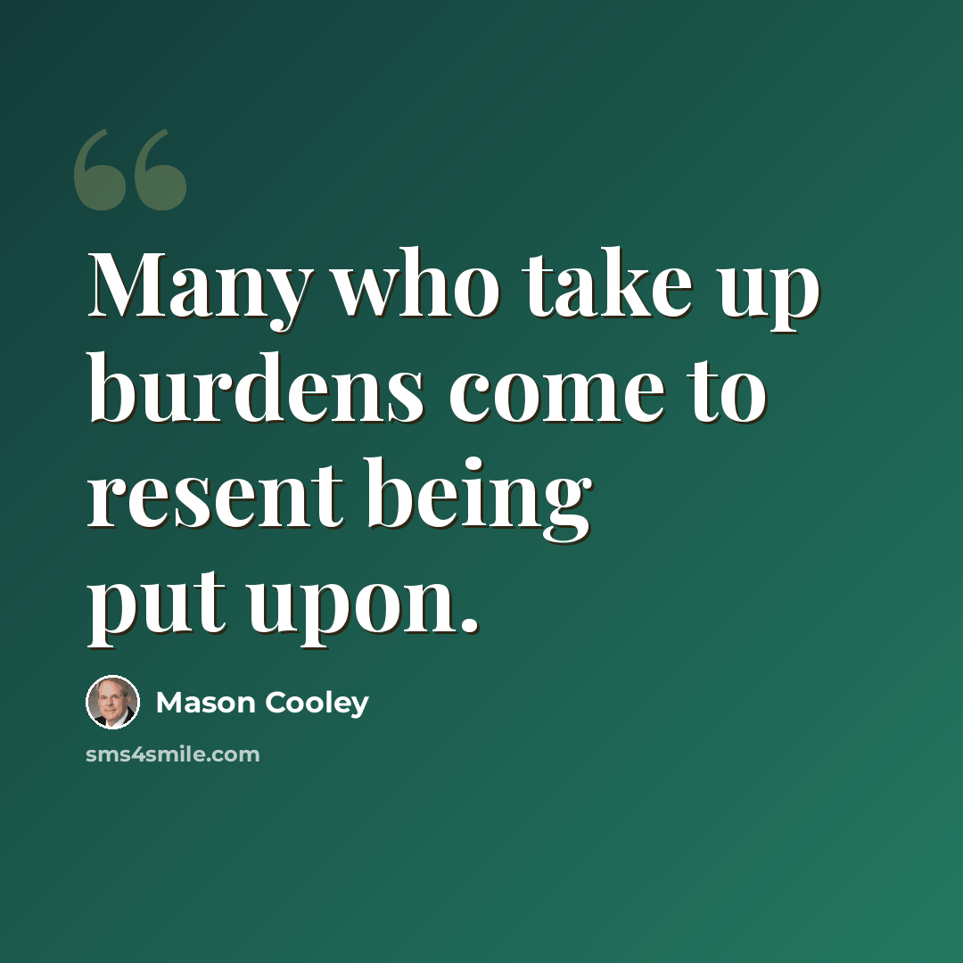 “Many who take up burdens come to resent being put upon.” quote by Mason Cooley