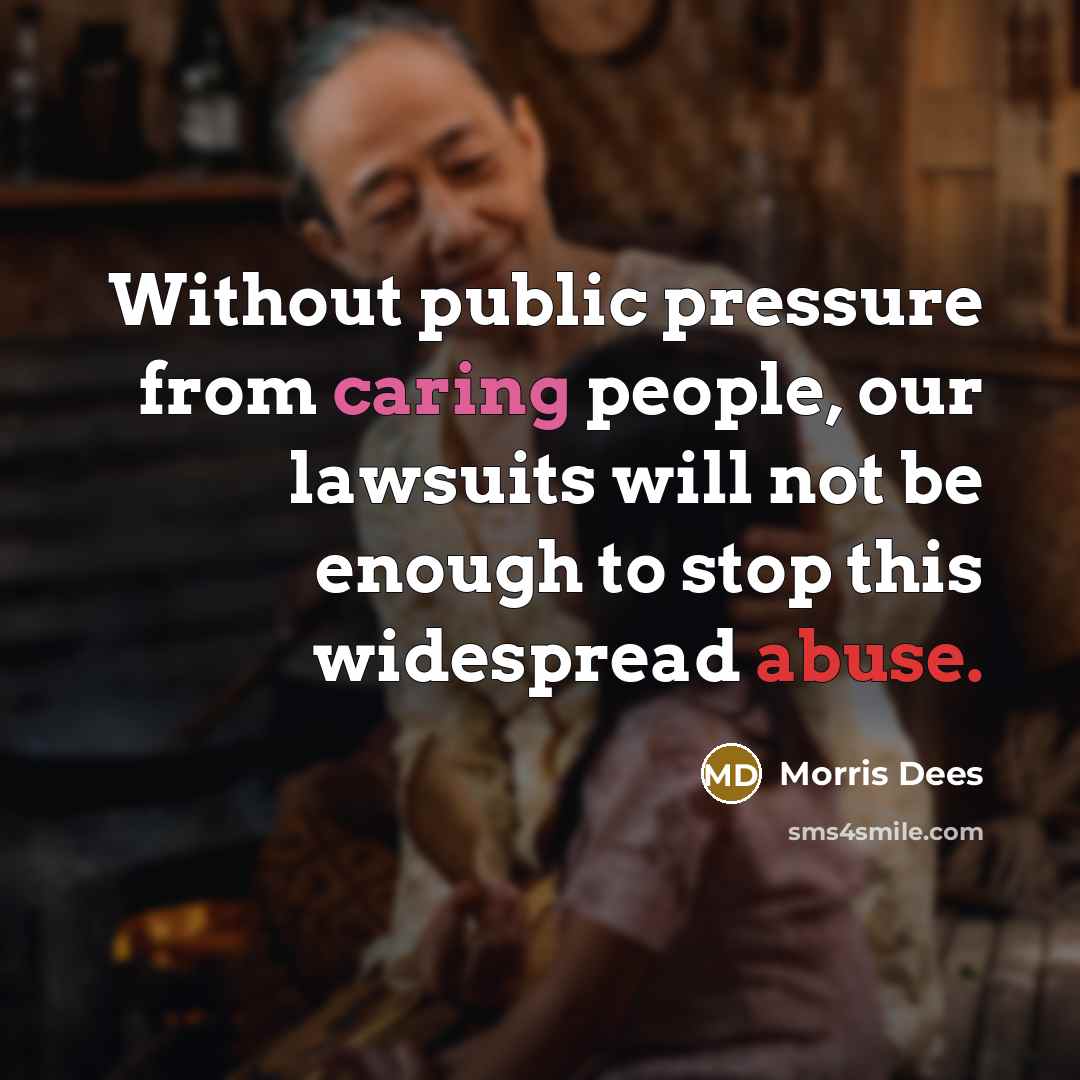 “Without public pressure from caring people, our lawsuits will not be enough to stop this widespread abuse.” quote by Morris Dees