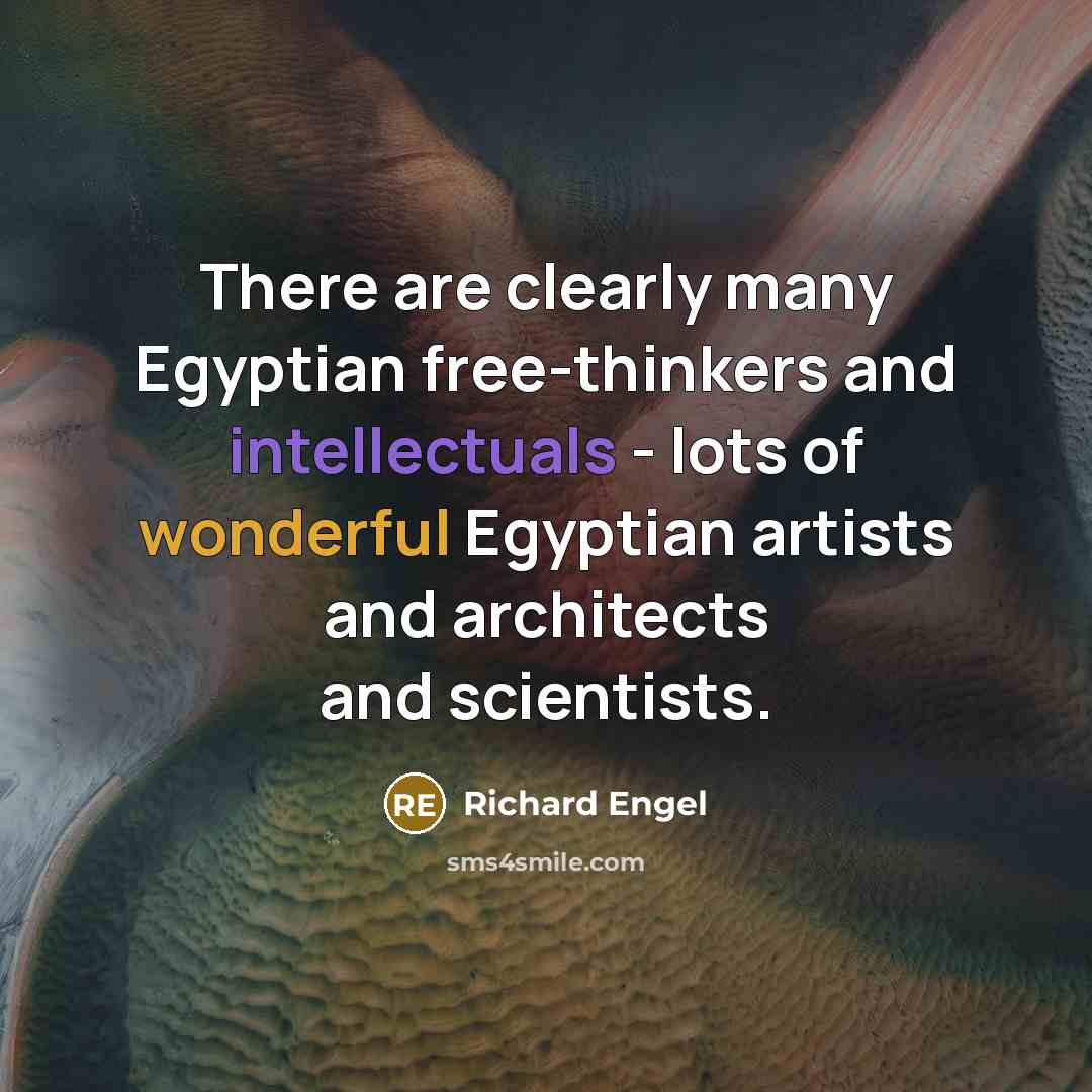 “There are clearly many Egyptian free-thinkers and intellectuals - lots of wonderful Egyptian artists and architects and scientists.” quote by Richard Engel