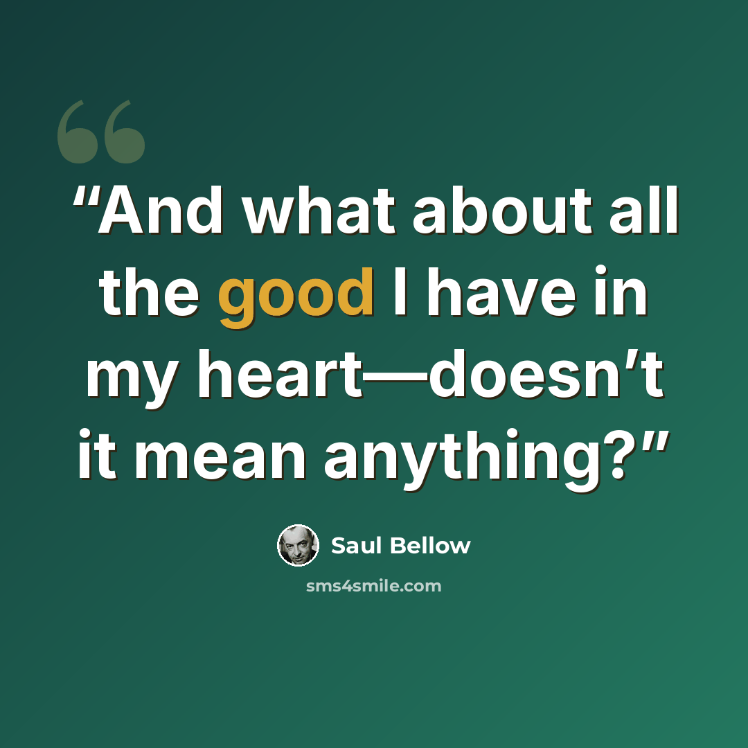 “And what about all the good I have in my heart—doesn’t it mean anything?” quote by Saul Bellow