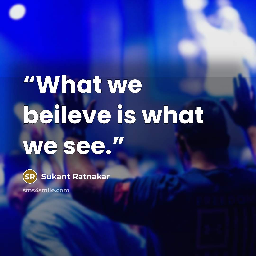 “What we beileve is what we see.” quote by Sukant Ratnakar
