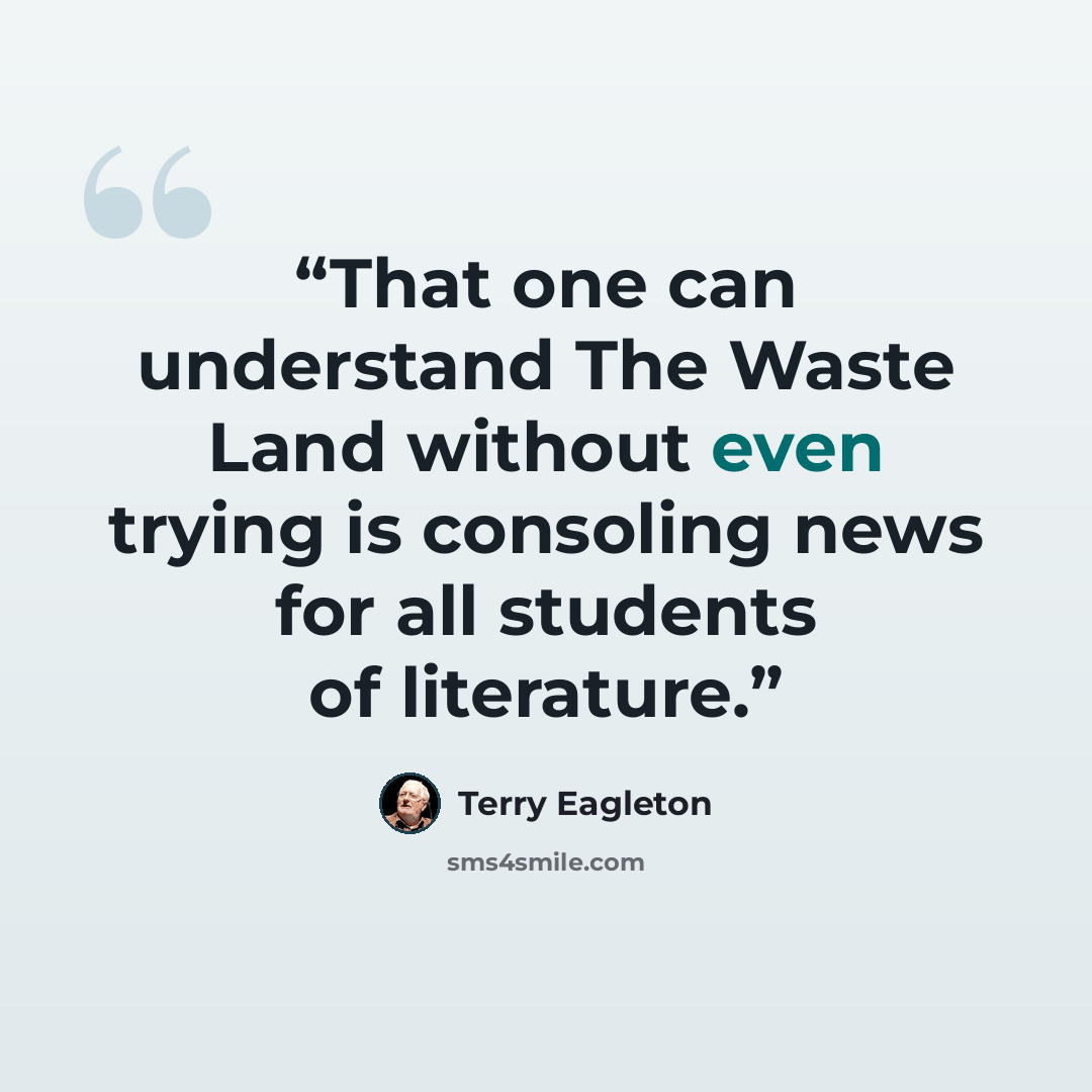 “That one can understand The Waste Land without even trying is consoling news for all students of literature.” quote by Terry Eagleton