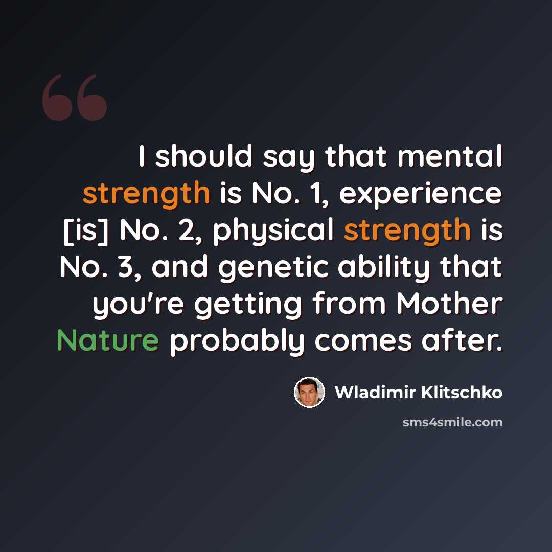 “I should say that mental strength is No. 1, experience [is] No. 2, physical strength is No. 3, and genetic ability that you're getting from Mother Nature probably comes after.” quote by Wladimir Klitschko