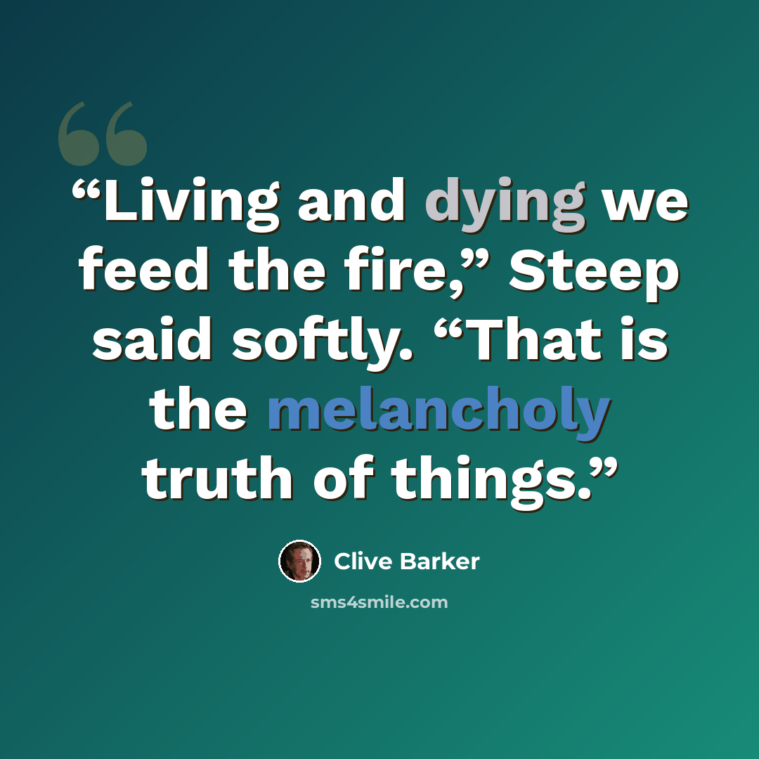 “Living and dying we feed the fire,” Steep said softly. “That is the melancholy truth of things.” quote by Clive Barker