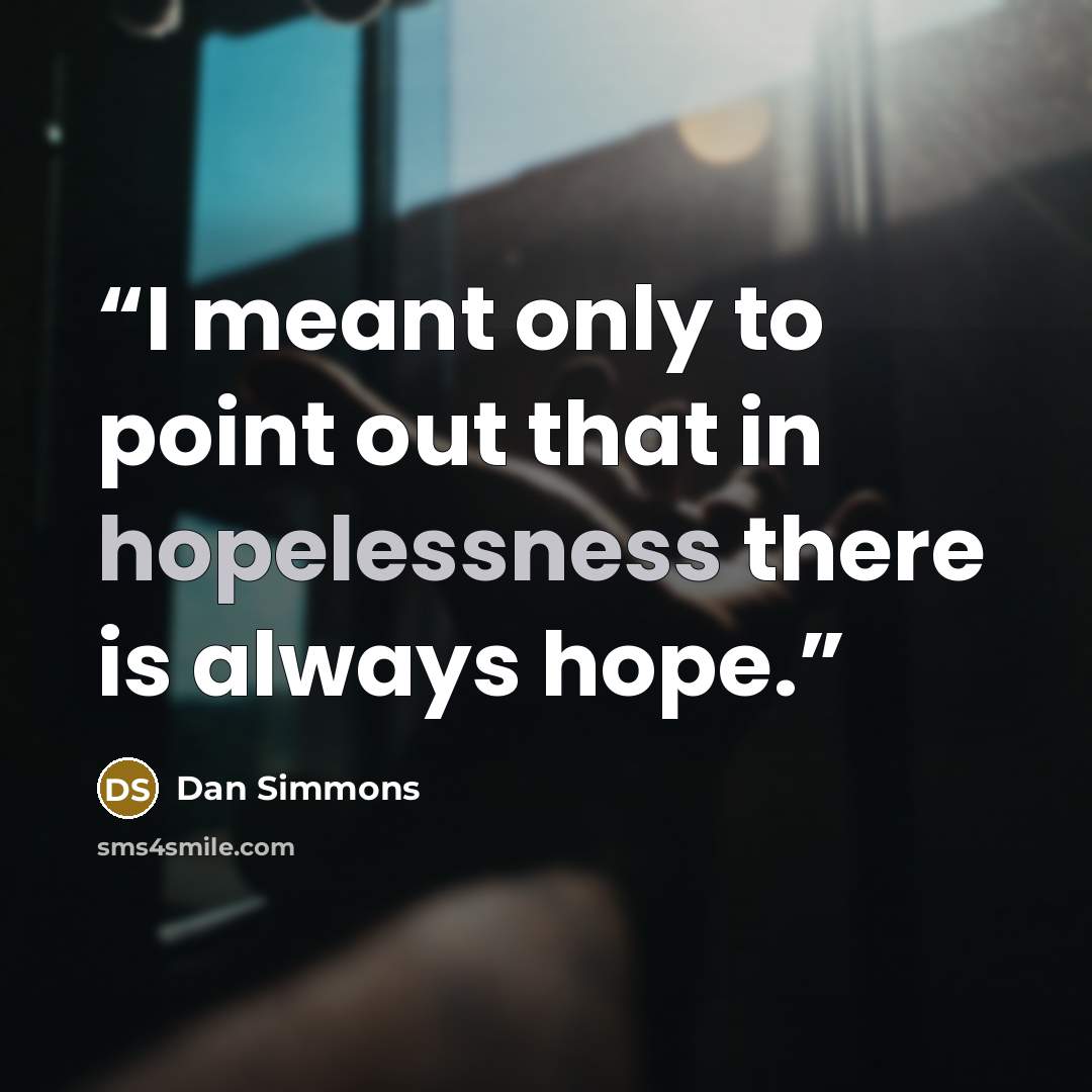 “I meant only to point out that in hopelessness there is always hope.” quote by Dan Simmons