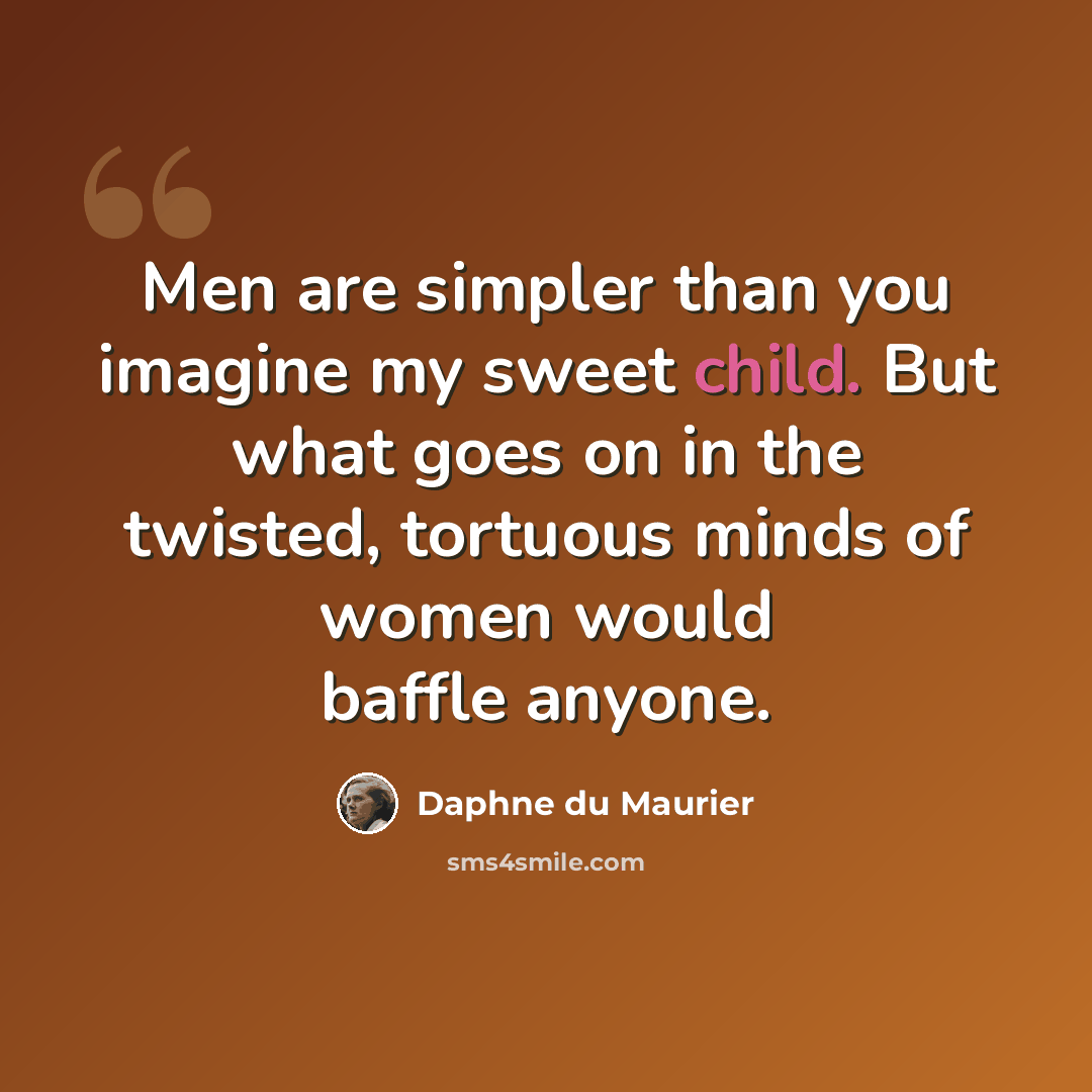 “Men are simpler than you imagine my sweet child. But what goes on in the twisted, tortuous minds of women would baffle anyone.” quote by Daphne du Maurier