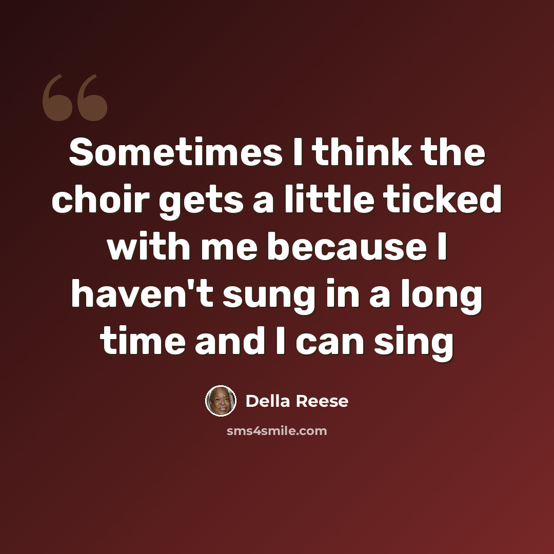 “Sometimes I think the choir gets a little ticked with me because I haven't sung in a long time and I can sing” quote by Della Reese