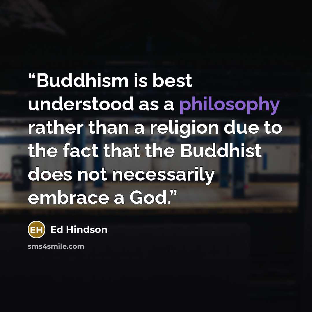 “Buddhism is best understood as a philosophy rather than a religion due to the fact that the Buddhist does not necessarily embrace a God.” quote by Ed Hindson