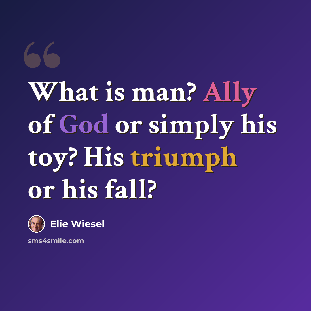 “What is man? Ally of God or simply his toy? His triumph or his fall?” quote by Elie Wiesel