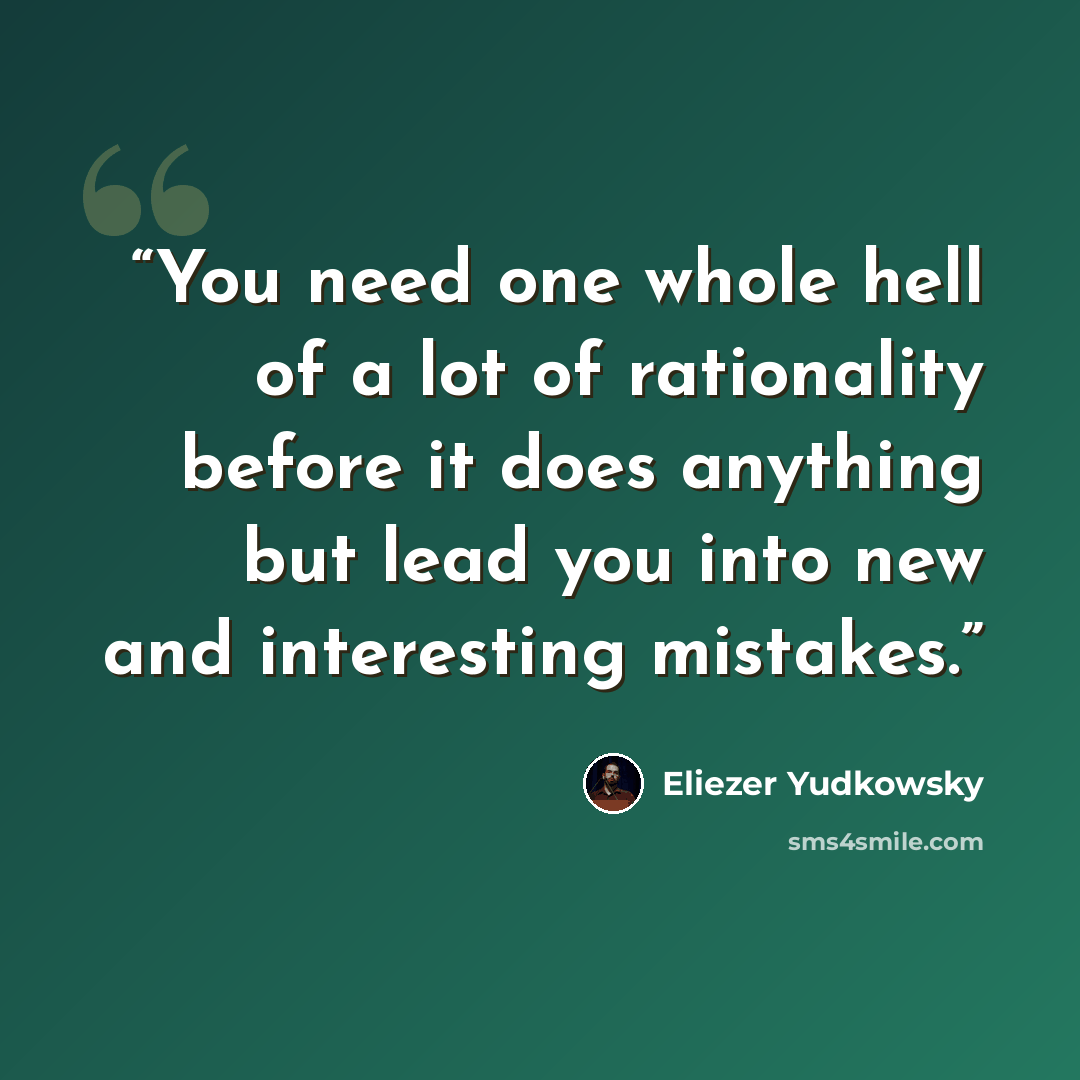 “You need one whole hell of a lot of rationality before it does anything but lead you into new and interesting mistakes.” quote by Eliezer Yudkowsky