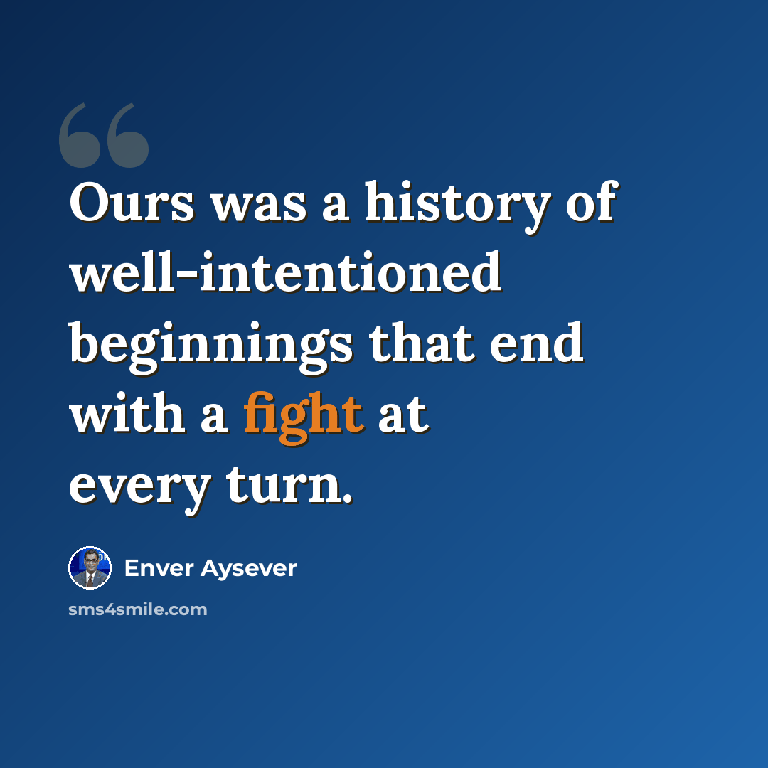 “Ours was a history of well-intentioned beginnings that end with a fight at every turn.” quote by Enver Aysever