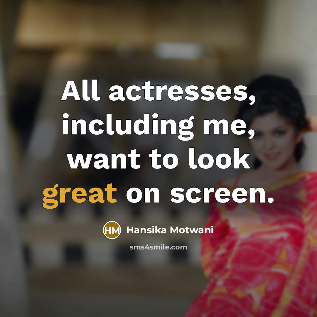 “All actresses, including me, want to look great on screen.” quote by Hansika Motwani
