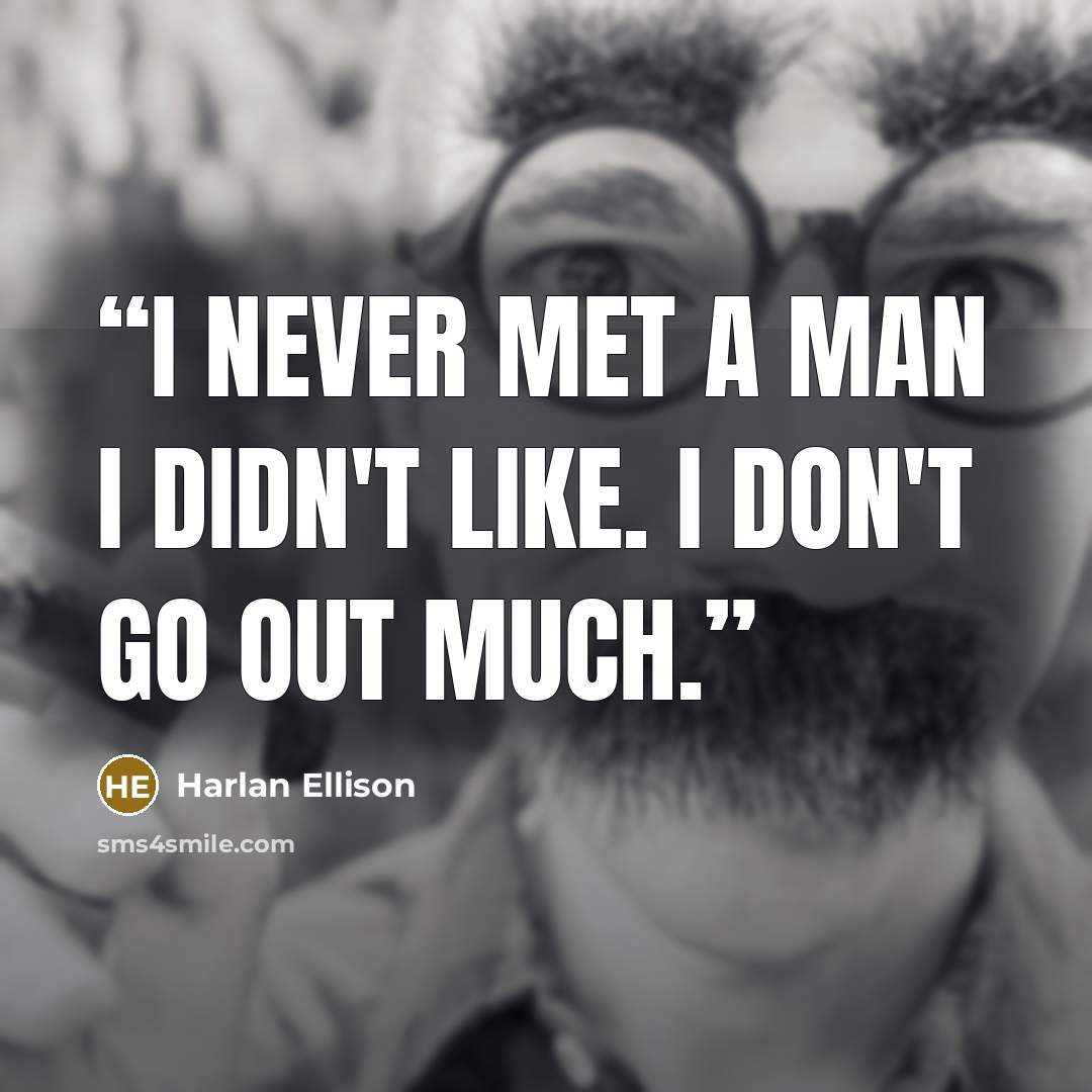 “I never met a man I didn't like. I don't go out much.” quote by Harlan Ellison