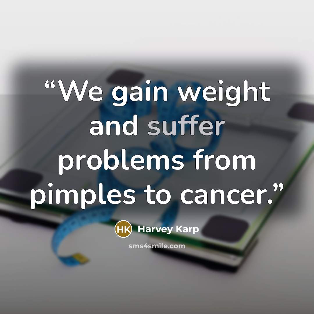 “We gain weight and suffer problems from pimples to cancer.” quote by Harvey Karp