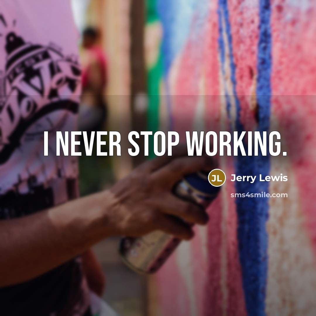 “I never stop working.” quote by Jerry Lewis