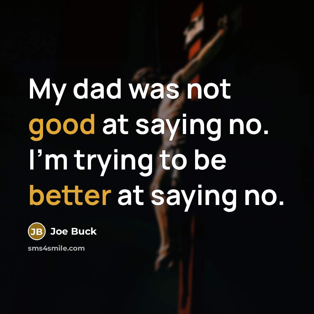 “My dad was not good at saying no. I'm trying to be better at saying no.” quote by Joe Buck