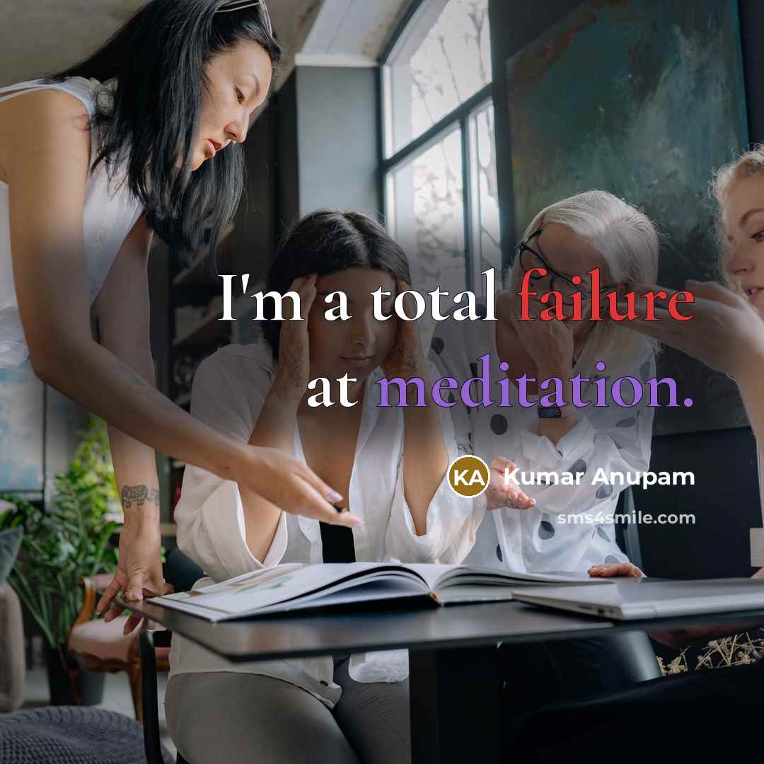 “I'm a total failure at meditation.” quote by Kumar Anupam