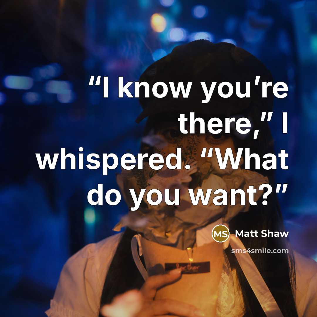 “I know you’re there,” I whispered. “What do you want?” quote by Matt Shaw