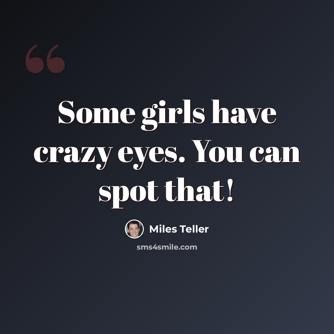 “Some girls have crazy eyes. You can spot that!” quote by Miles Teller