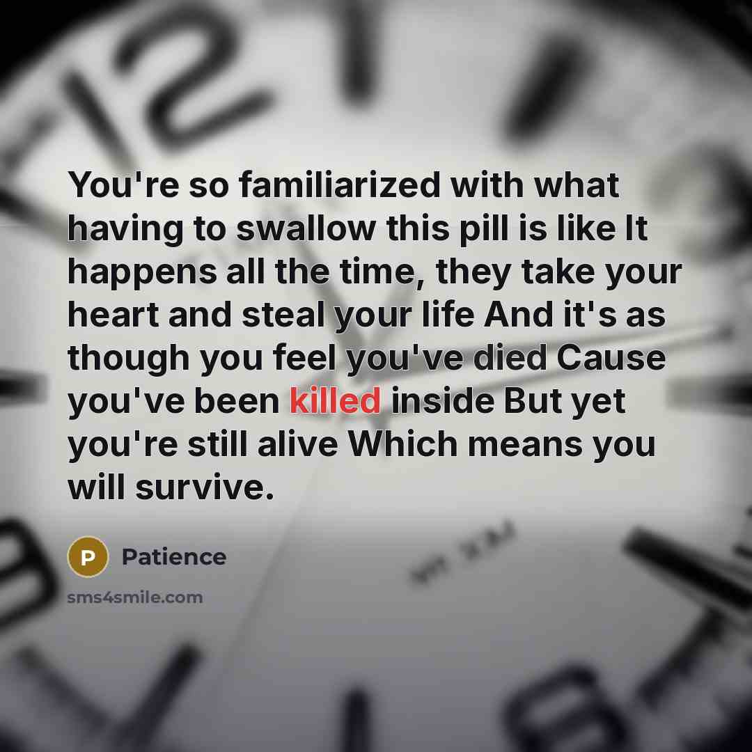 “You're so familiarized with what having to swallow this pill is like It happens all the time, they take your heart and steal your life And it's as though you feel you've died Cause you've been killed inside But yet you're still alive Which means you will survive.” quote by Patience