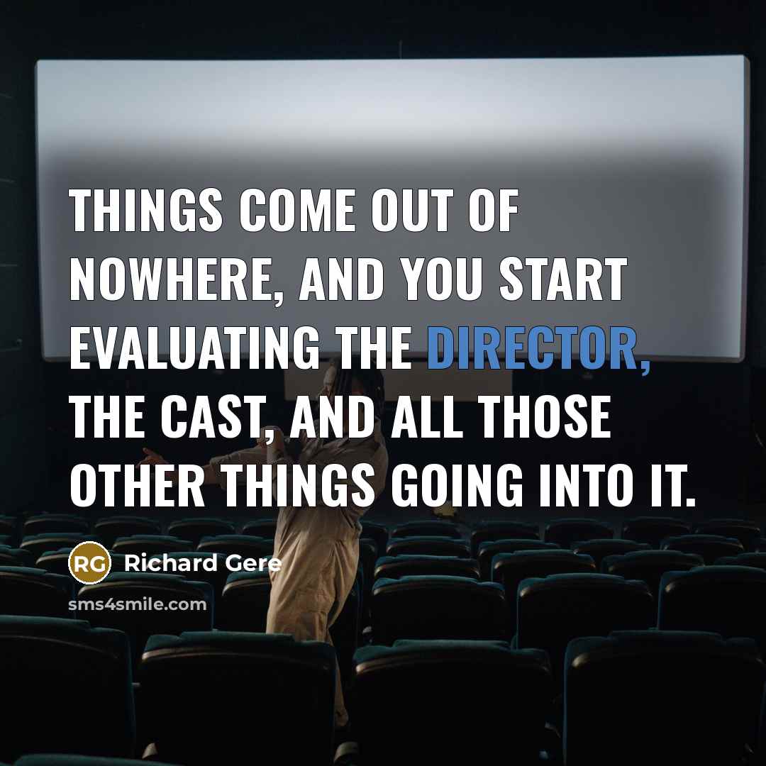 “Things come out of nowhere, and you start evaluating the director, the cast, and all those other things going into it.” quote by Richard Gere