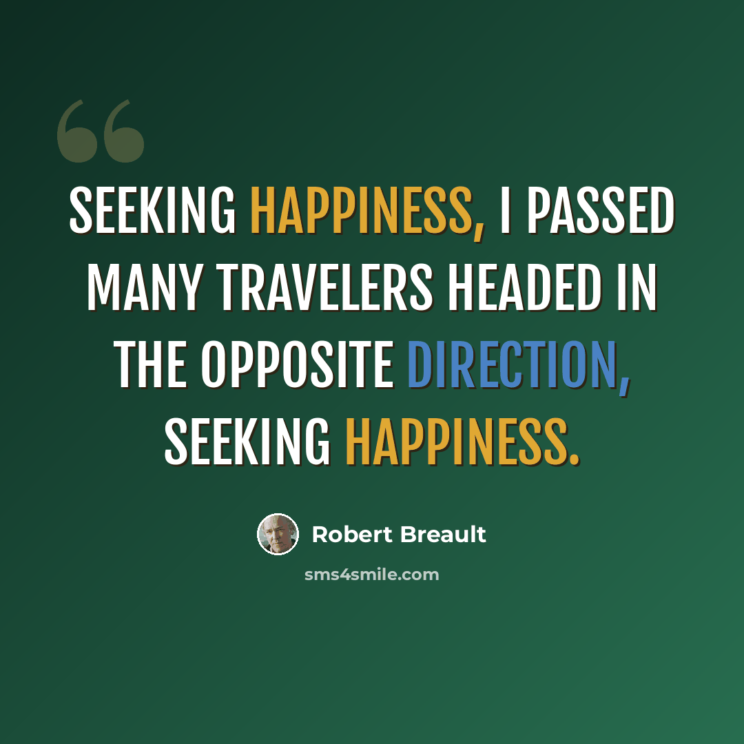 “Seeking happiness, I passed many travelers headed in the opposite direction, seeking happiness.” quote by Robert Breault