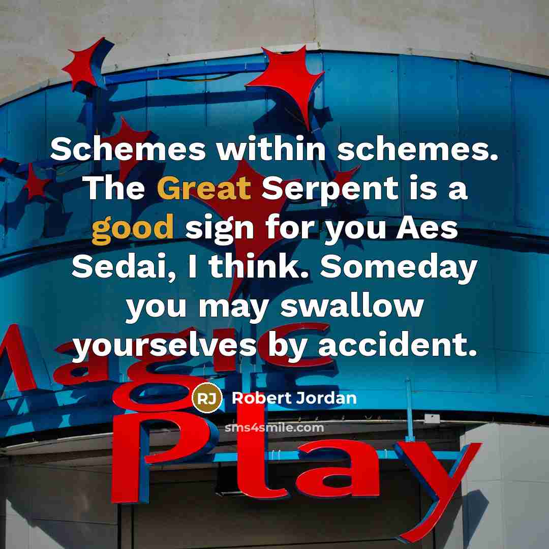 “Schemes within schemes. The Great Serpent is a good sign for you Aes Sedai, I think. Someday you may swallow yourselves by accident.” quote by Robert Jordan