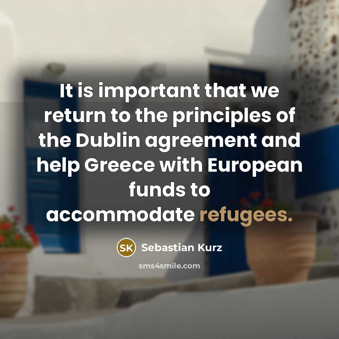 “It is important that we return to the principles of the Dublin agreement and help Greece with European funds to accommodate refugees.” quote by Sebastian Kurz