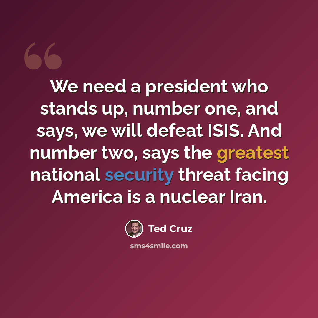 “We need a president who stands up, number one, and says, we will defeat ISIS. And number two, says the greatest national security threat facing America is a nuclear Iran.” quote by Ted Cruz