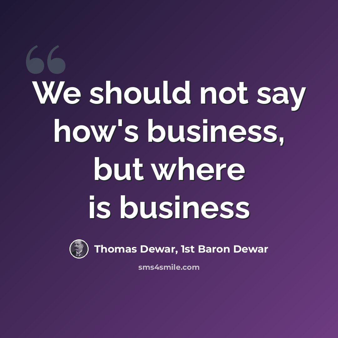 “We should not say how's business, but where is business” quote by Thomas Dewar, 1st Baron Dewar