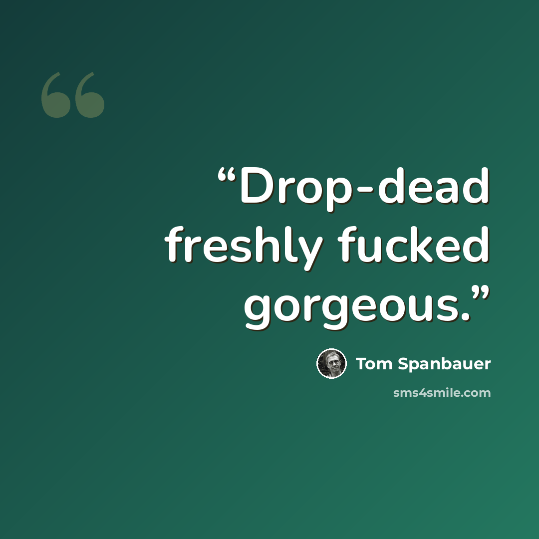 “Drop-dead freshly fucked gorgeous.” quote by Tom Spanbauer