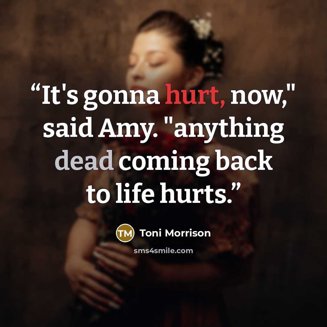 “It's gonna hurt, now," said Amy. "anything dead coming back to life hurts.” quote by Toni Morrison