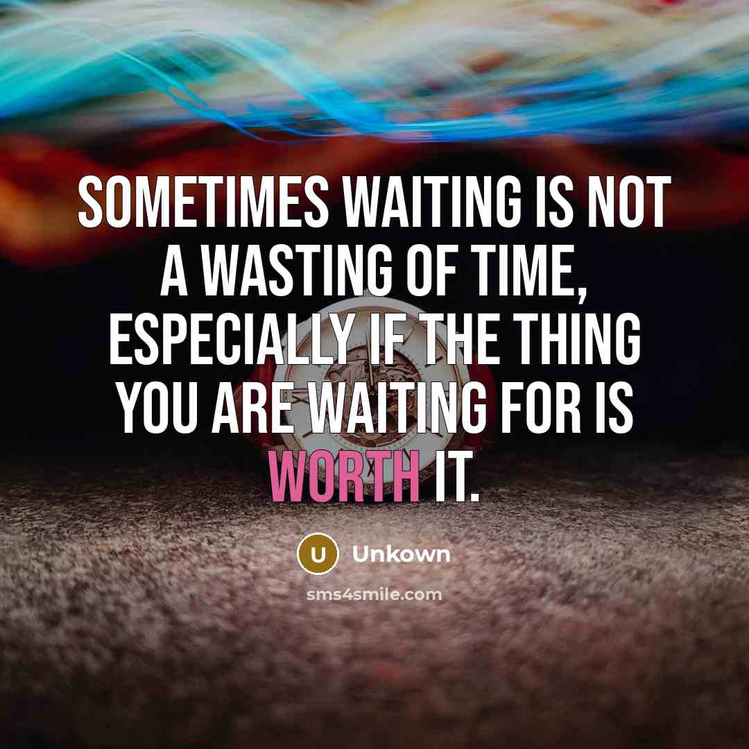 “Sometimes waiting is not a wasting of time, especially if the thing you are waiting for is worth it.” quote by Unkown